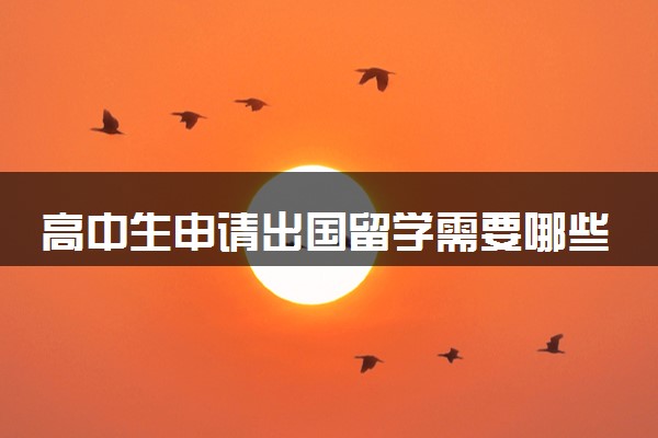 高中生申请出国留学需要哪些条件 费用大概是多少钱