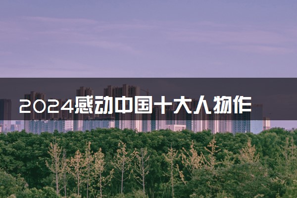 2024感动中国十大人物作文素材整理
