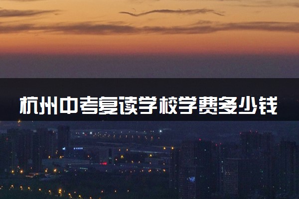 杭州中考复读学校学费多少钱