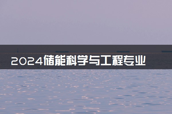 2024储能科学与工程专业大学全国排名及录取最低分数线