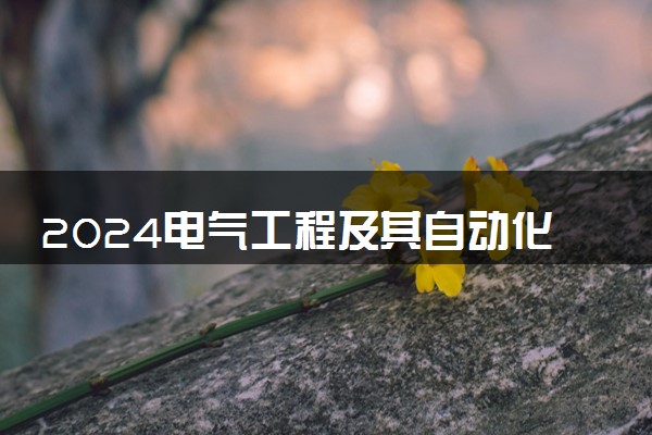 2024电气工程及其自动化专业大学全国排名及录取最低分数线