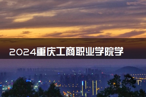 2024重庆工商职业学院学费多少钱一年 各专业收费标准