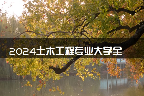 2024土木工程专业大学全国排名及录取最低分数线