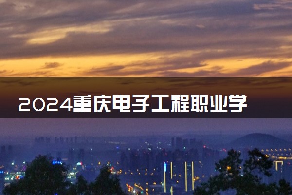 2024重庆电子工程职业学院学费多少钱一年 各专业收费标准