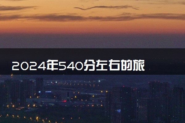 2024年540分左右的旅游管理大学 哪些院校值得推荐