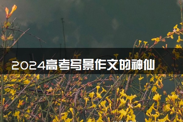 2024高考写景作文的神仙开头 落笔即满分的佳句积累