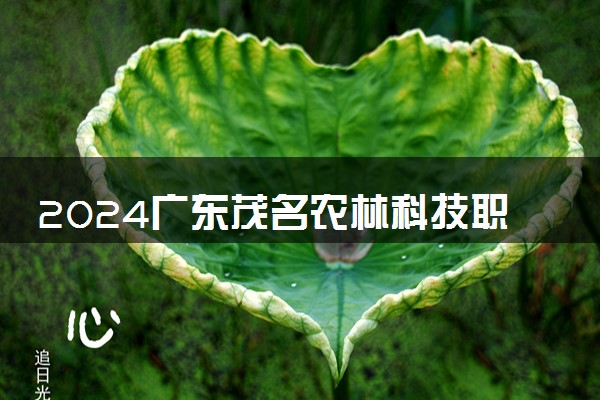 2024广东茂名农林科技职业学院学费多少钱一年 各专业收费标准