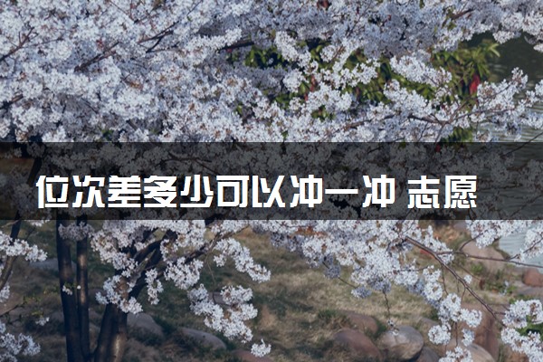 位次差多少可以冲一冲 志愿如何冲一冲