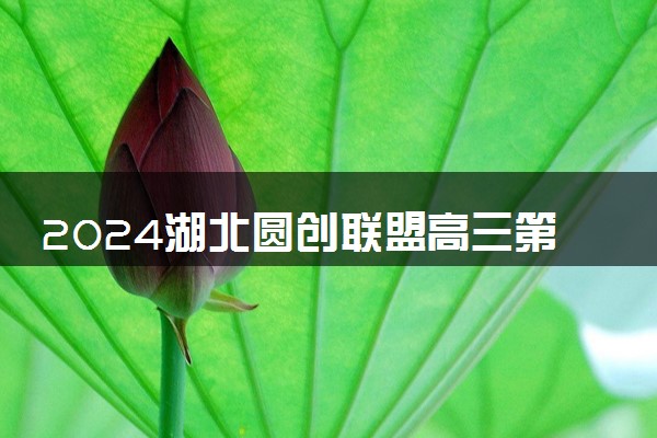 2024湖北圆创联盟高三第四次联合测评各科试题及答案汇总