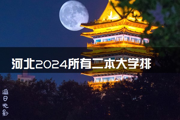 河北2024所有二本大学排名最新 二本院校排行榜