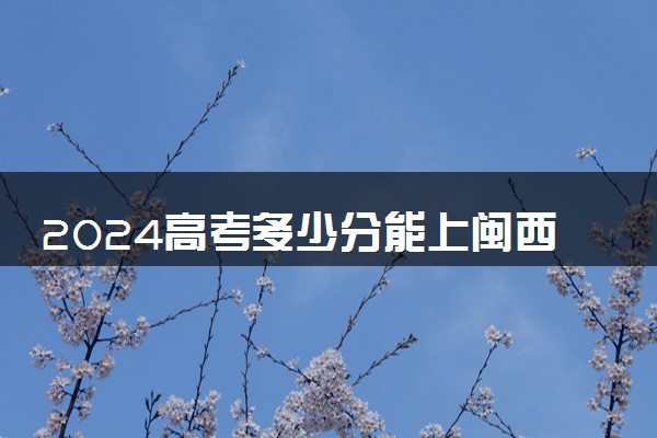 2024高考多少分能上闽西职业技术学院 最低分数线和位次