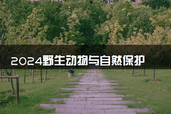 2024野生动物与自然保护区管理专业大学全国排名及录取最低分数线