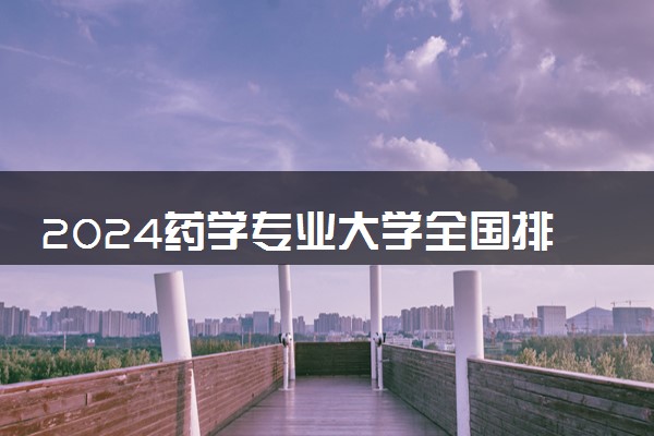 2024药学专业大学全国排名及录取最低分数线