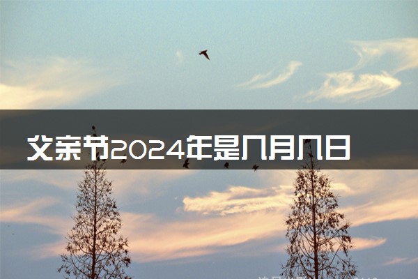 父亲节2024年是几月几日 具体时间