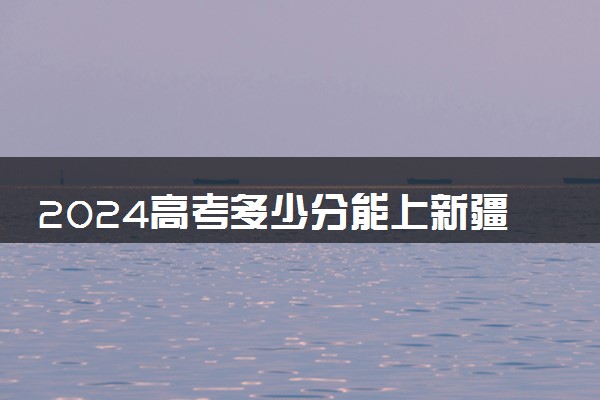 2024高考多少分能上新疆铁道职业技术学院 最低分数线和位次