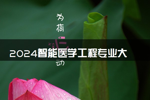 2024智能医学工程专业大学全国排名及录取最低分数线