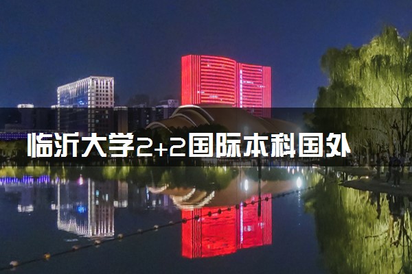临沂大学2+2国际本科国外认可吗 学历含金量高吗