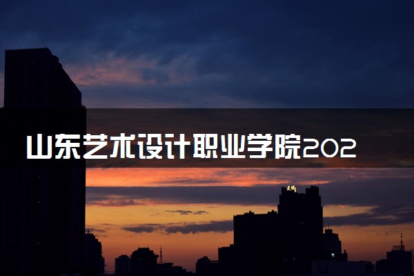 山东艺术设计职业学院2024年录取分数线 各专业录取最低分及位次