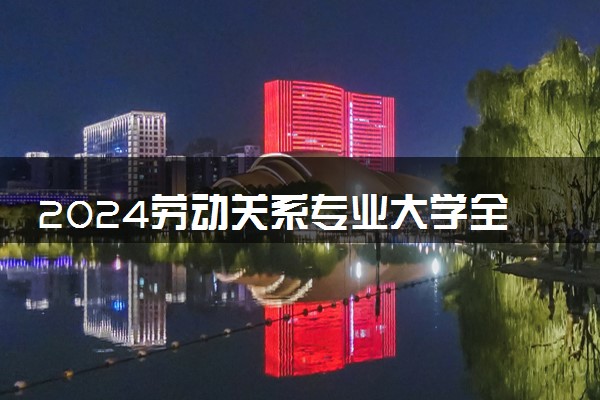 2024劳动关系专业大学全国排名及录取最低分数线