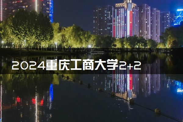 2024重庆工商大学2+2国际本科好考吗 有哪些专业