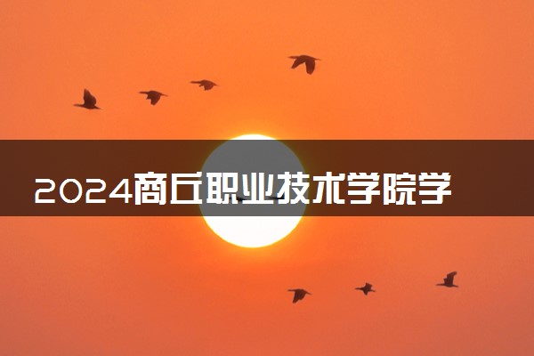 2024商丘职业技术学院学费多少钱一年 各专业收费标准