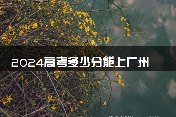 2024高考多少分能上广州城建职业学院 最低分数线和位次