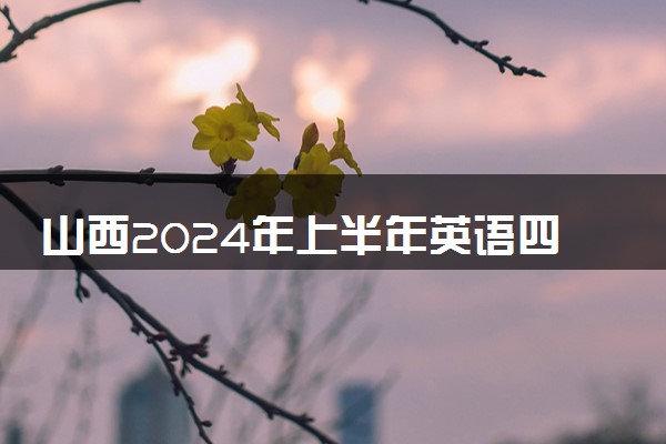 山西2024年上半年英语四六级口语考试时间 几号考试
