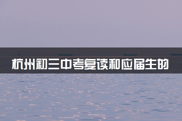 杭州初三中考复读和应届生的区别