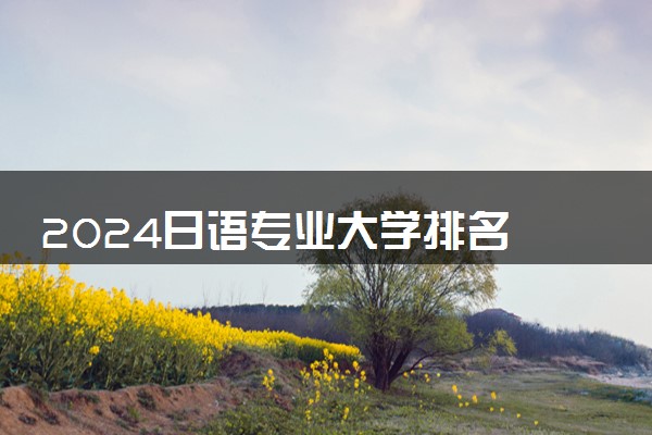 2024日语专业大学排名 最好的院校排行榜