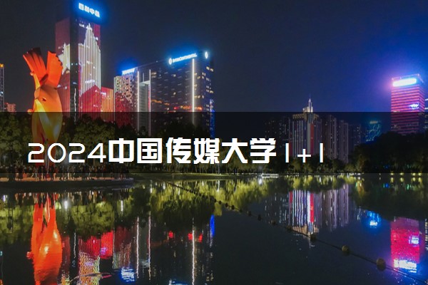 2024中国传媒大学1+1硕士预科项目报名截止时间