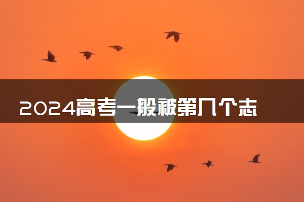 2024高考一般被第几个志愿录取 有哪些录取规则