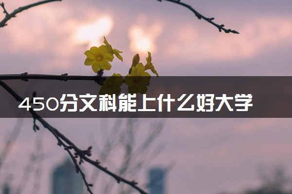 450分文科能上什么好大学 哪所学校值得报