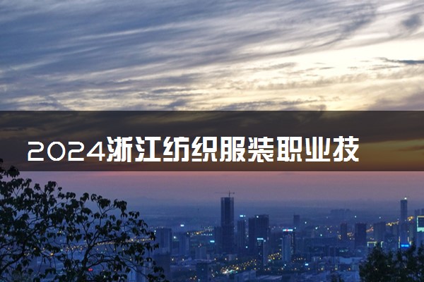 2024浙江纺织服装职业技术学院学费多少钱一年 各专业收费标准