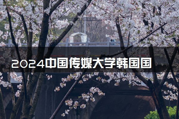 2024中国传媒大学韩国国际本科项目招生简章