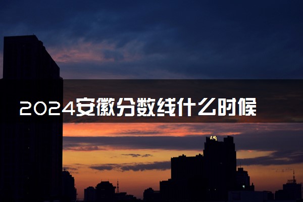 2024安徽分数线什么时候出来 怎么查