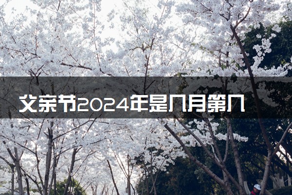 父亲节2024年是几月第几个星期日 具体哪一天
