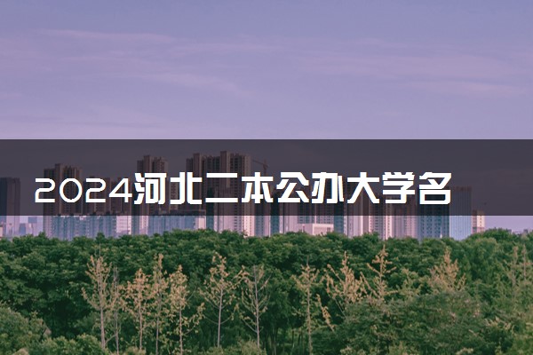2024河北二本公办大学名单 哪些好值得报考