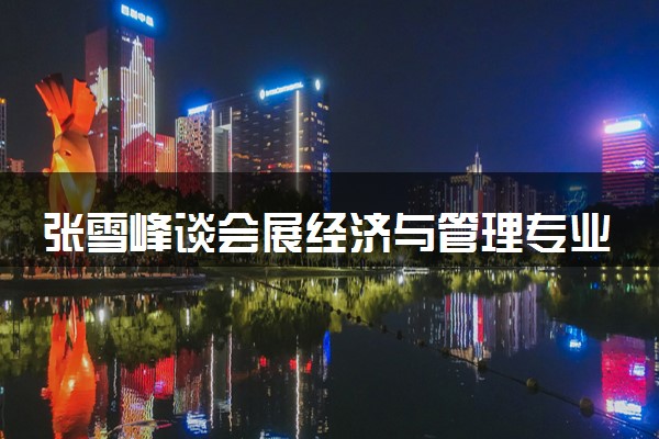 张雪峰谈会展经济与管理专业 就业前景怎么样