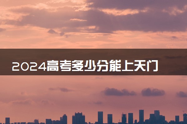 2024高考多少分能上天门职业学院 最低分数线和位次