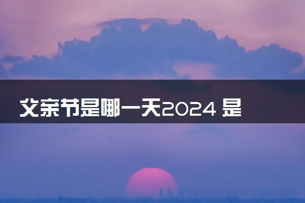 父亲节是哪一天2024 是六月的第几个星期天