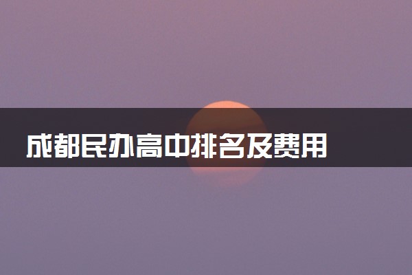 成都民办高中排名及费用