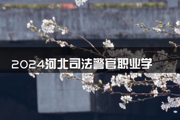 2024河北司法警官职业学院学费多少钱一年 各专业收费标准