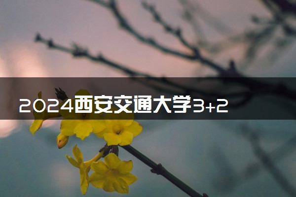 2024西安交通大学3+2港澳国际本科可信吗 有哪些优势