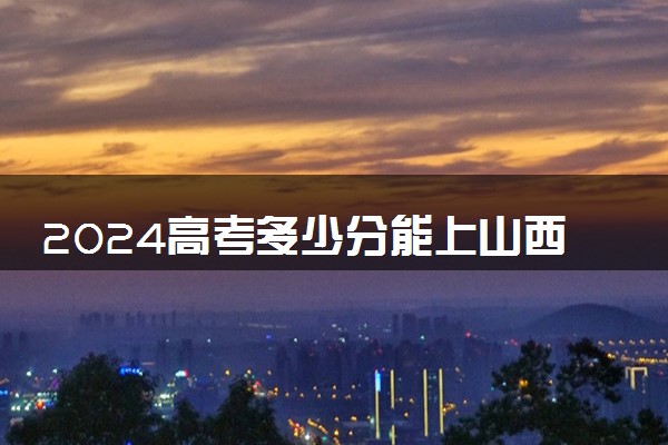 2024高考多少分能上山西经贸职业学院 最低分数线和位次