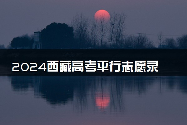 2024西藏高考平行志愿录取规则及录取顺序