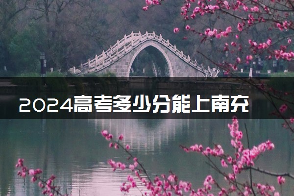 2024高考多少分能上南充职业技术学院 最低分数线和位次
