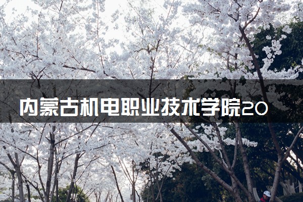 内蒙古机电职业技术学院2024年录取分数线 各专业录取最低分及位次