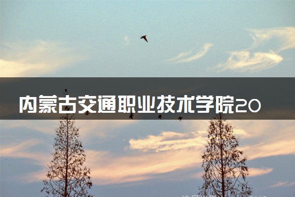 内蒙古交通职业技术学院2024年录取分数线 各专业录取最低分及位次