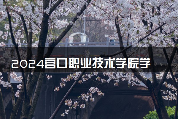 2024营口职业技术学院学费多少钱一年 各专业收费标准