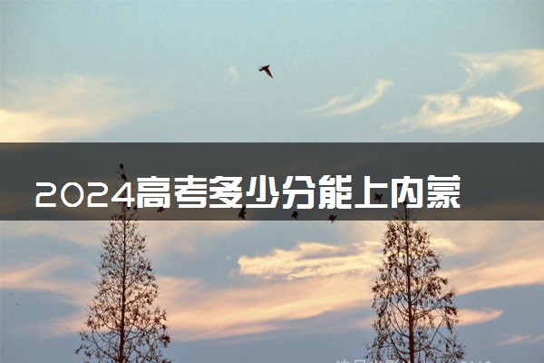 2024高考多少分能上内蒙古科技职业学院 最低分数线和位次